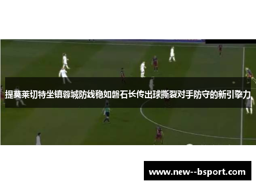 提莫莱切特坐镇蓉城防线稳如磐石长传出球撕裂对手防守的新引擎力