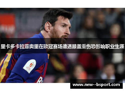 里卡多卡拉菲奥里在欧冠赛场遭遇膝盖重伤恐影响职业生涯 里卡多卡拉菲奥里在欧冠赛场遭遇膝盖重伤恐影响职业生涯