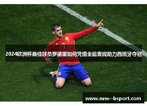 2024欧洲杯最佳球员罗德里如何凭借全能表现助力西班牙夺冠