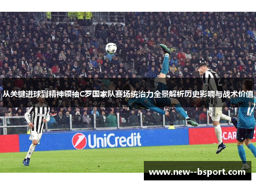 从关键进球到精神领袖C罗国家队赛场统治力全景解析历史影响与战术价值