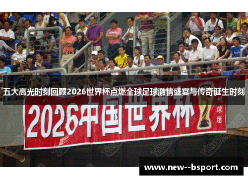 五大高光时刻回顾2026世界杯点燃全球足球激情盛宴与传奇诞生时刻 五大高光时刻回顾2026世界杯点燃全球足球激情盛宴与传奇诞生时刻