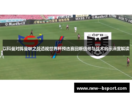 以科曼对阵曼联之战透视世界杯预选赛回暖信号与战术启示深度解读 以科曼对阵曼联之战透视世界杯预选赛回暖信号与战术启示深度解读