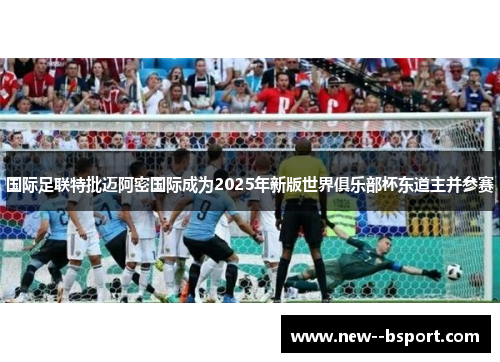 国际足联特批迈阿密国际成为2025年新版世界俱乐部杯东道主并参赛 国际足联特批迈阿密国际成为2025年新版世界俱乐部杯东道主并参赛