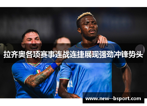 拉齐奥各项赛事连战连捷展现强劲冲锋势头 拉齐奥各项赛事连战连捷展现强劲冲锋势头