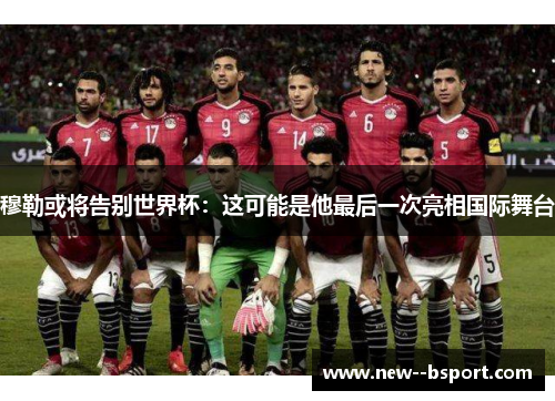 穆勒或将告别世界杯:这可能是他最后一次亮相国际舞台 穆勒或将告别世界杯:这可能是他最后一次亮相国际舞台